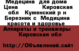 Медецина  для дома › Цена ­ 10 000 - Кировская обл., Куменский р-н, Березник с. Медицина, красота и здоровье » Аппараты и тренажеры   . Кировская обл.